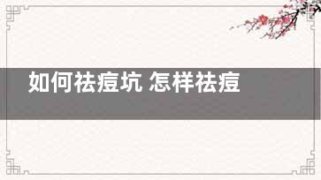 如何祛痘坑 怎样祛痘坑啊